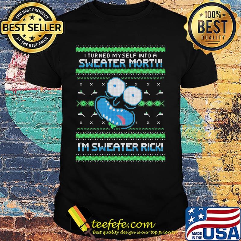 Rick i turned myself into a sweater morty im sweater rick ugly shirt