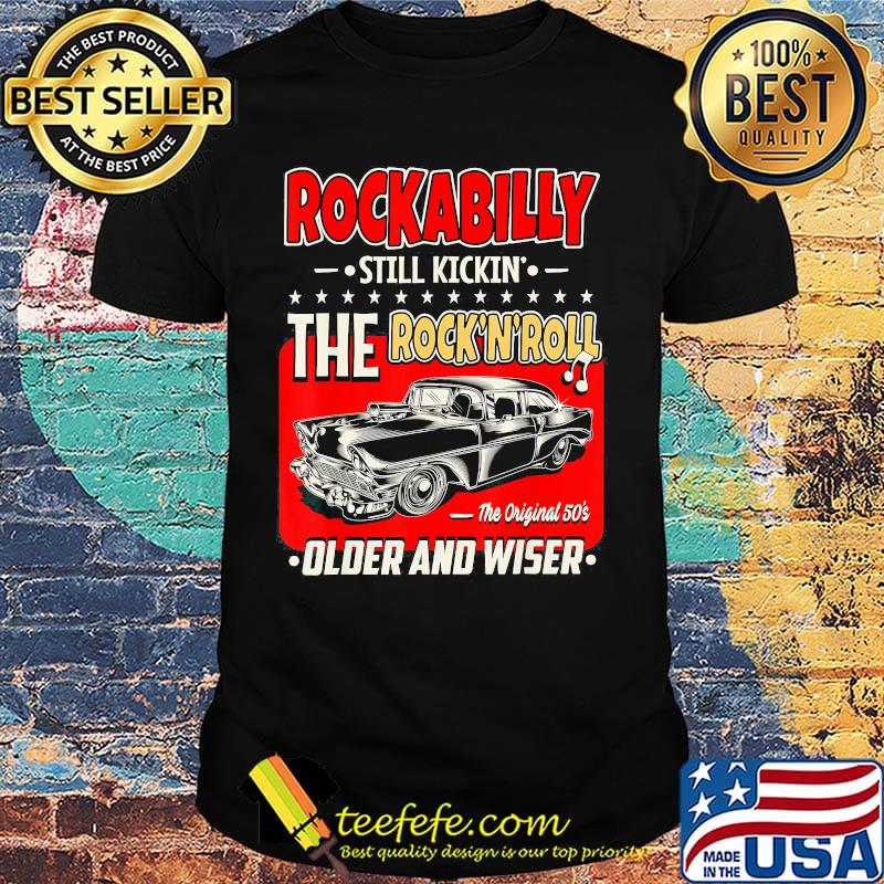 Rockabilly still kickin the rock n roll the original 50s older and wiser car shirt Rockabilly still kickin the rock n roll the original 50s older and wiser car shirt