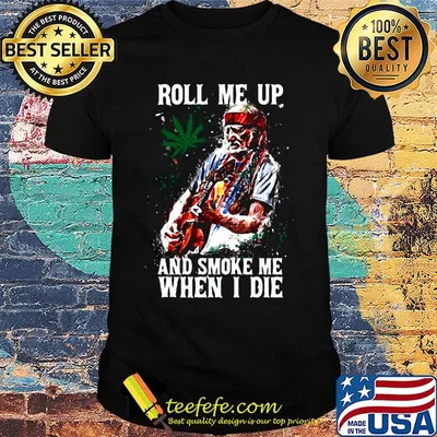 Roll me up and smoke me When I die Cannas shirt