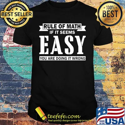 rule of math if it seems easy you are doing it wrong shirt