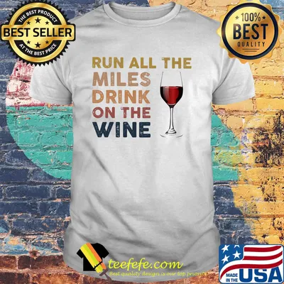 Run all the miles drink on the wine shirt