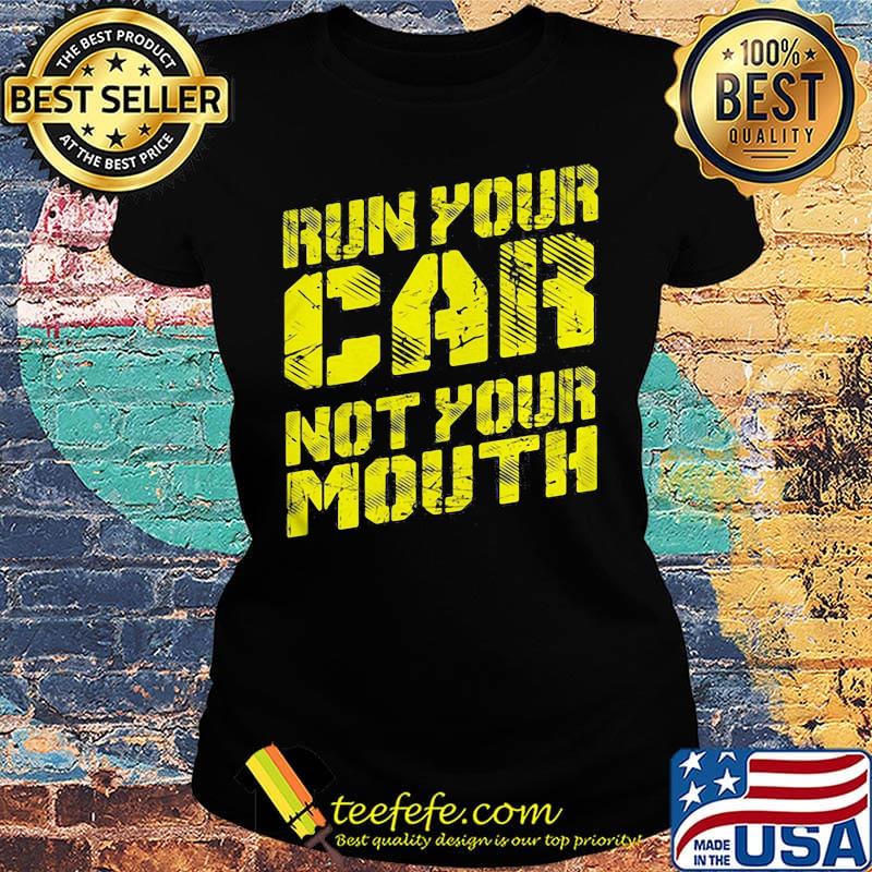 Run your car not your mouth s Ladies tee Run your car not your mouth s Ladies tee