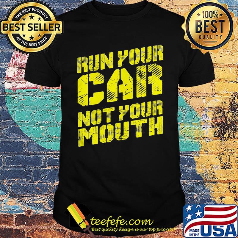 Run your car not your mouth shirt Run your car not your mouth shirt