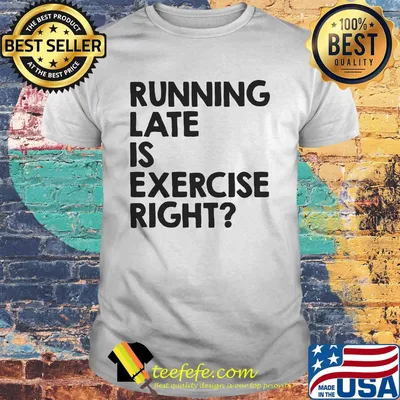 Running late is exercise right shirt