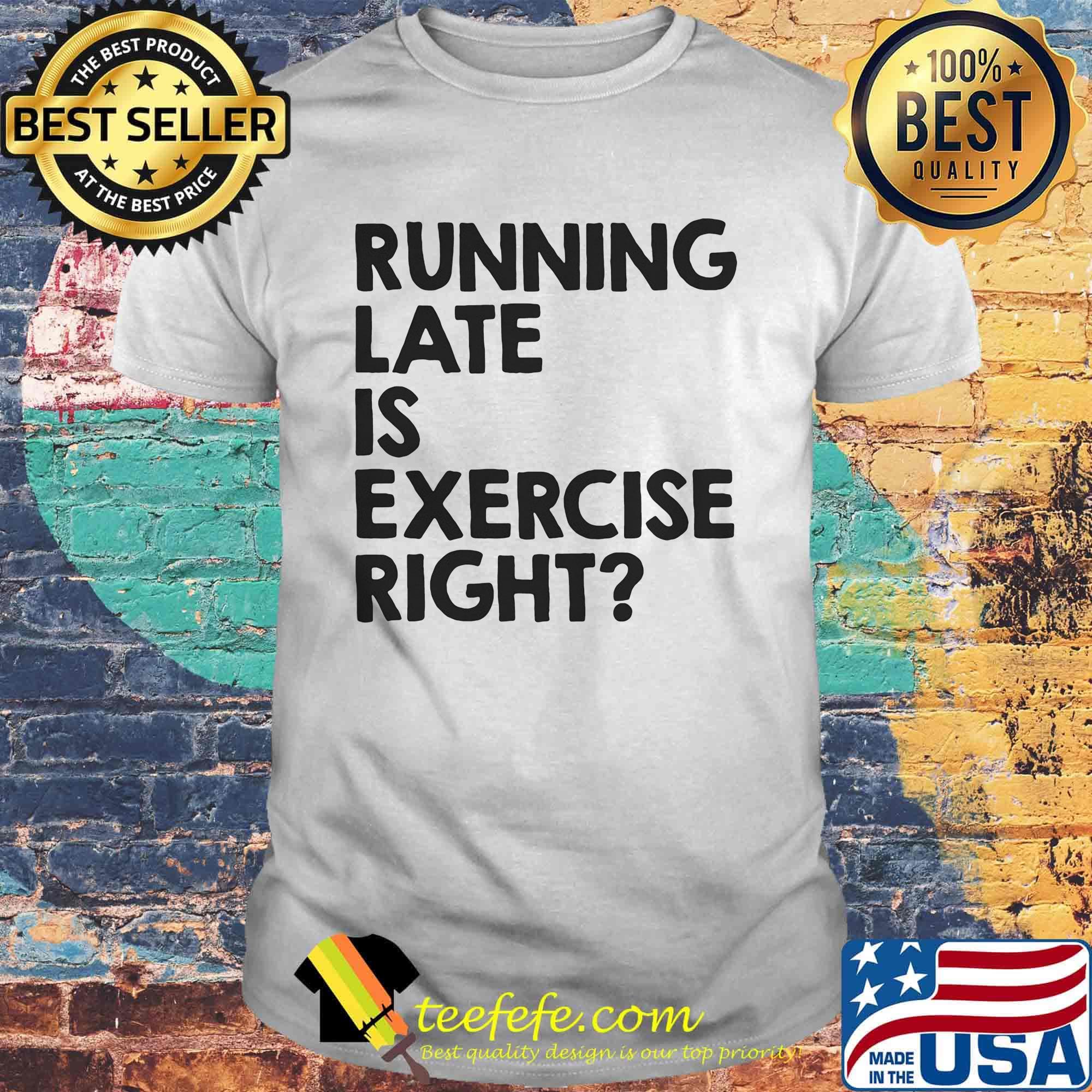 Running late is exercise right shirt