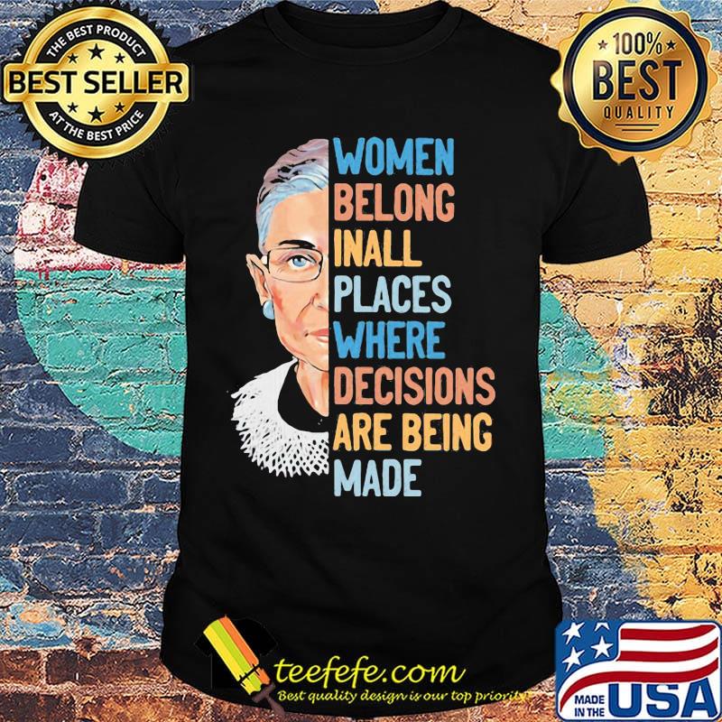 Ruth bader ginsburg women belong inall places where decisions are being made shirt