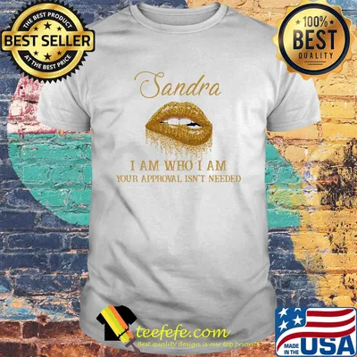 Sandra I Am Who I Am Your Approval Isn't Needed Lips Shirt
