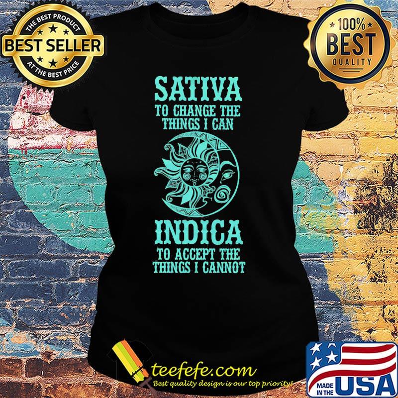 Sativa to change the thing I can Indica to accept the things I cannot Moon and Sun s Ladies tee Sativa to change the thing I can Indica to accept the things I cannot Moon and Sun s Ladies tee
