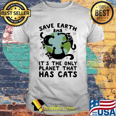 Save earth it's the only planet that has cats shirt