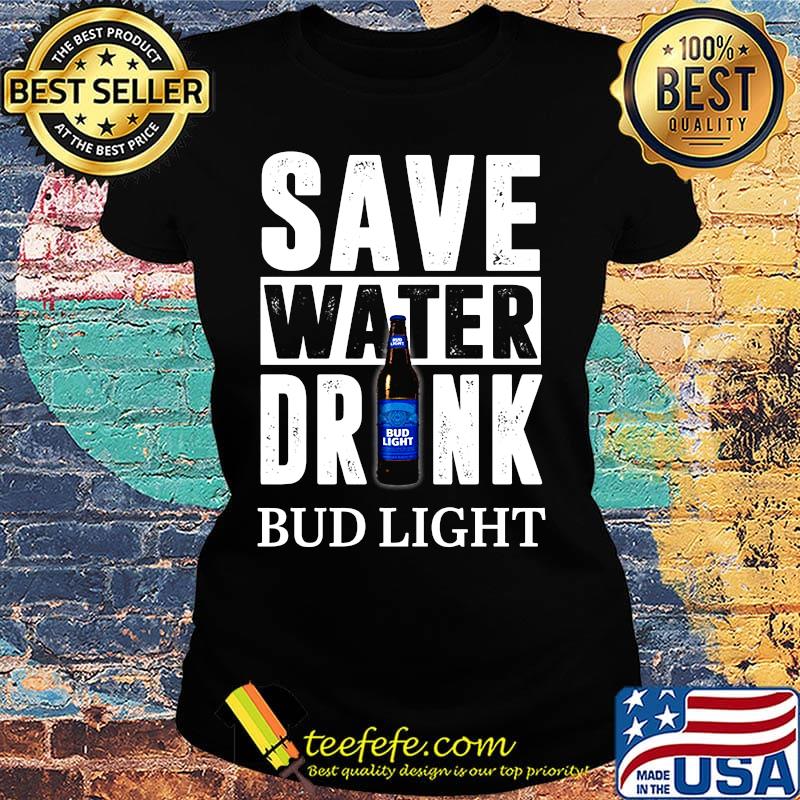 Save water drink bud light s Ladies tee Save water drink bud light s Ladies tee