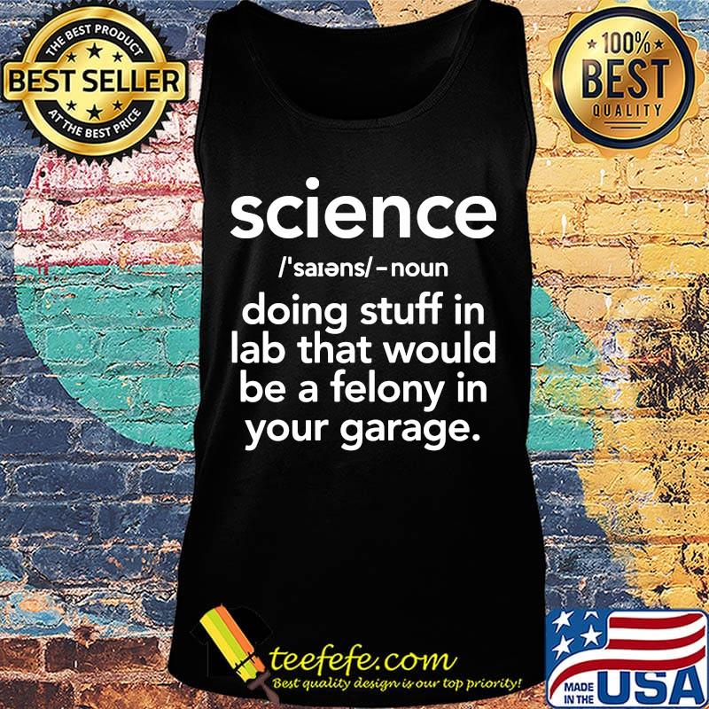 Science doing stuff in lad that would be a felony in your garage s Tank top Science doing stuff in lad that would be a felony in your garage s Tank top