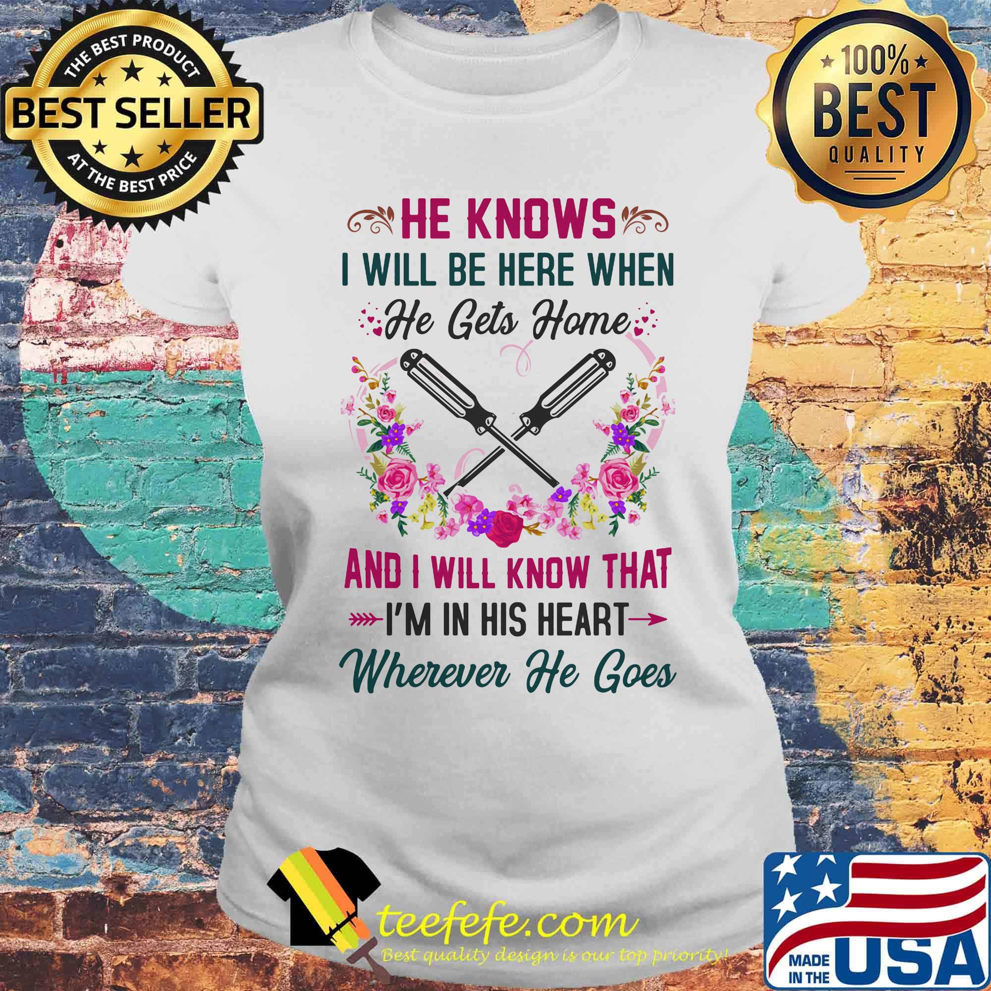 Screwdrivers He Knows I Will Be Here When He Gets Home And I Will Know That I'm In His Heart Wherever He Goes Shirt Laides tee Screwdrivers He Knows I Will Be Here When He Gets Home And I Will Know That I'm In His Heart Wherever He Goes Shirt Laides tee