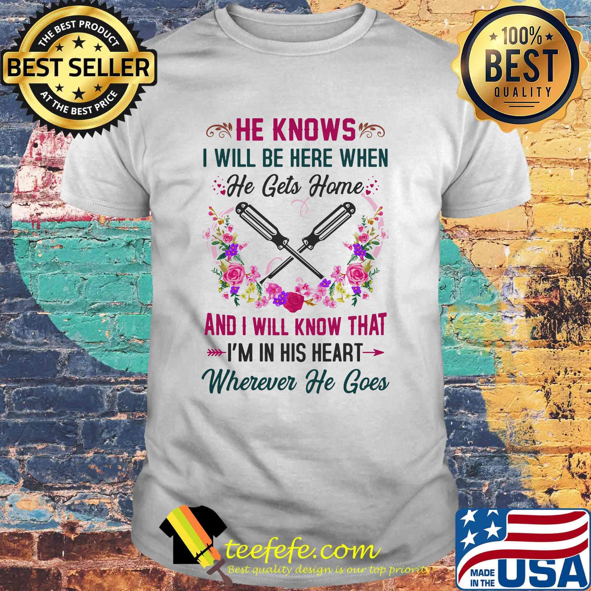 Screwdrivers He Knows I Will Be Here When He Gets Home And I Will Know That I'm In His Heart Wherever He Goes Shirt