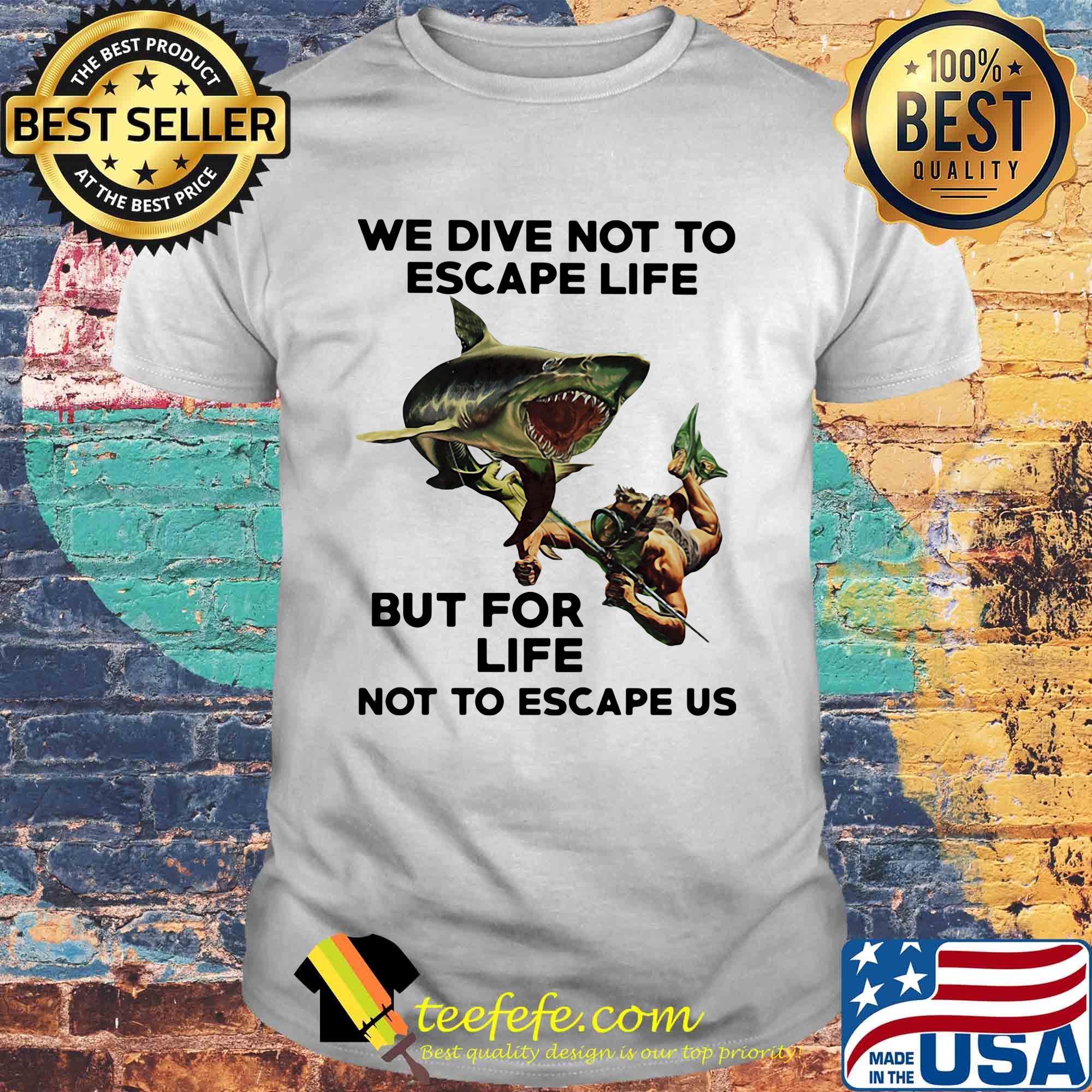 Scuba diving and shark we dive not to escape life but for life not to escape us shirt