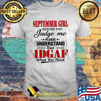 September girl before you judge me please understand that IDGAF what you think shirt
