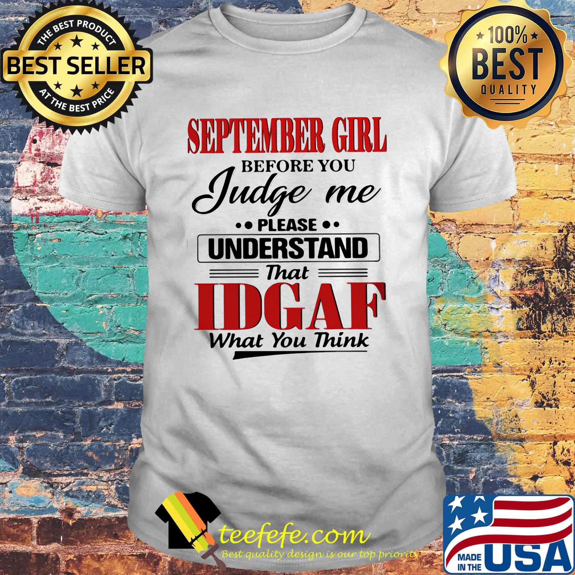 September girl before you judge me please understand that IDGAF what you think shirt