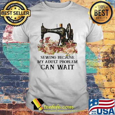 Sewing because my adult problem can wait flowers shirt