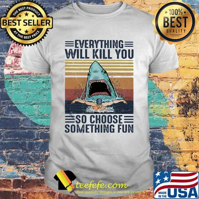 Shark Everything will kill you so choose something fun vintage retro shirt