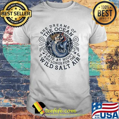 She dreams of the Ocean late at night and longs for the wild salr air Mermaid shirt
