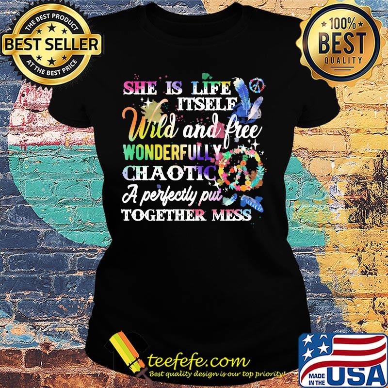 She is life itself wild and free wonderfully chaotic a perfectly put together mess s Ladies tee She is life itself wild and free wonderfully chaotic a perfectly put together mess s Ladies tee