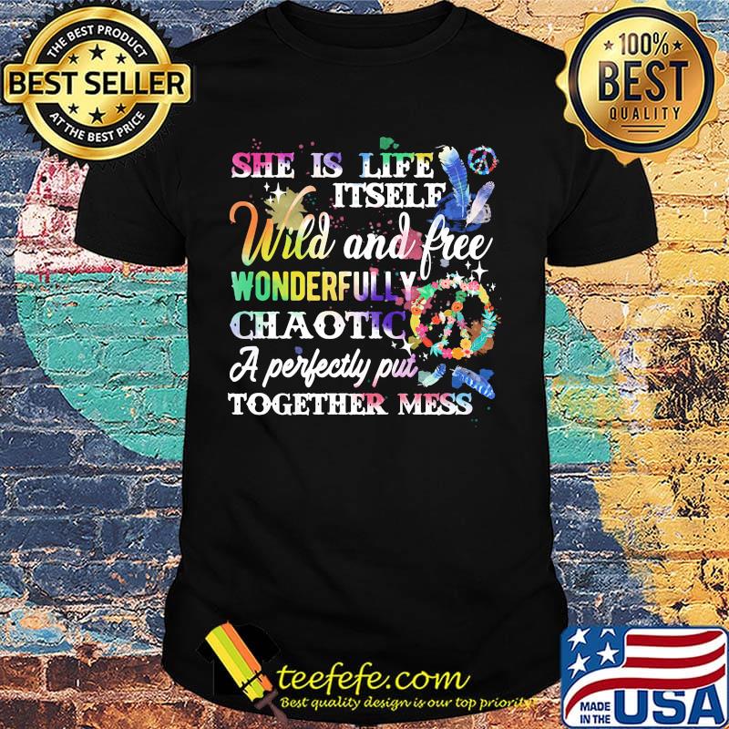 She is life itself wild and free wonderfully chaotic a perfectly put together mess shirt She is life itself wild and free wonderfully chaotic a perfectly put together mess shirt