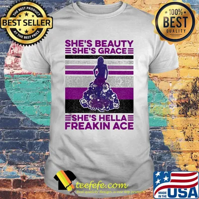 She's beauty She's grace She's hella freakin ace shirt