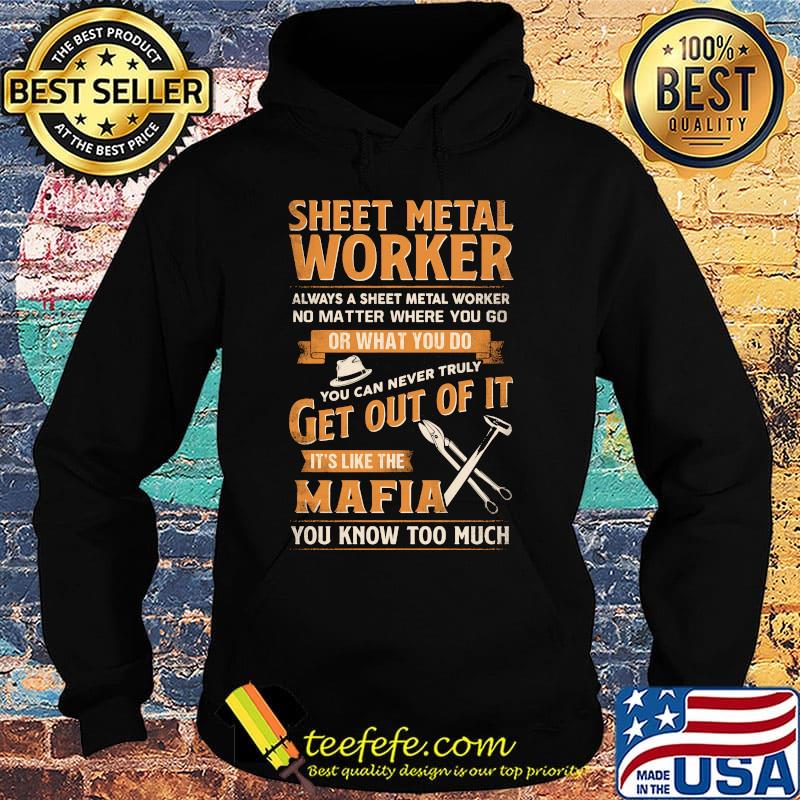 Sheet Metal Worker Or What You Do Get Out Of It It's Like The Mafia You Know Too Much Shirt Hoodie Sheet Metal Worker Or What You Do Get Out Of It It's Like The Mafia You Know Too Much Shirt Hoodie