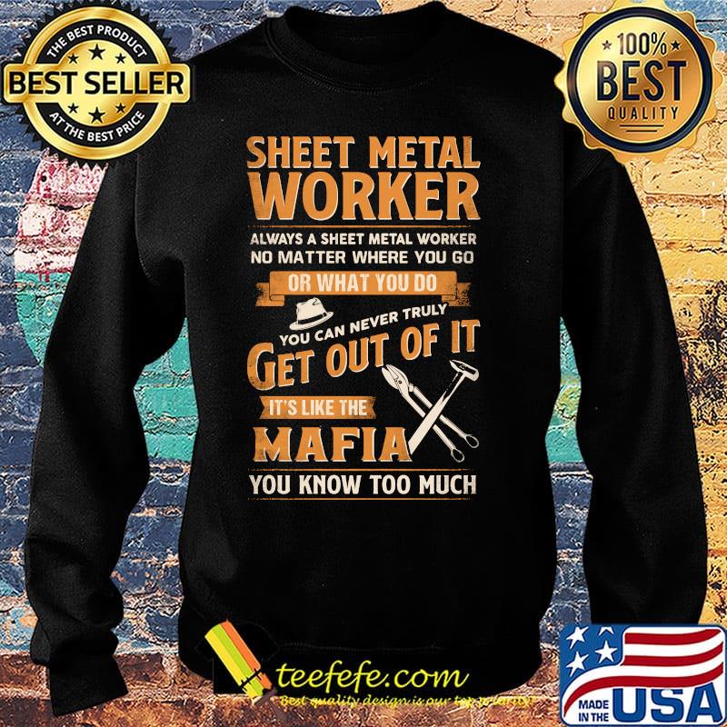 Sheet Metal Worker Or What You Do Get Out Of It It's Like The Mafia You Know Too Much Shirt Sweater Sheet Metal Worker Or What You Do Get Out Of It It's Like The Mafia You Know Too Much Shirt Sweater