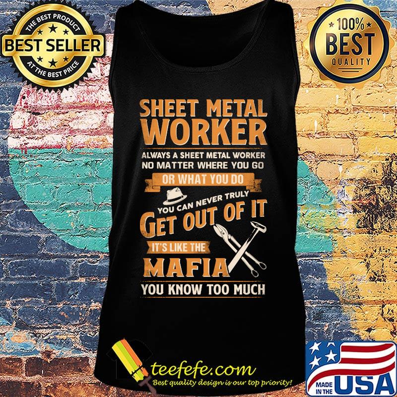 Sheet Metal Worker Or What You Do Get Out Of It It's Like The Mafia You Know Too Much Shirt Tank top Sheet Metal Worker Or What You Do Get Out Of It It's Like The Mafia You Know Too Much Shirt Tank top