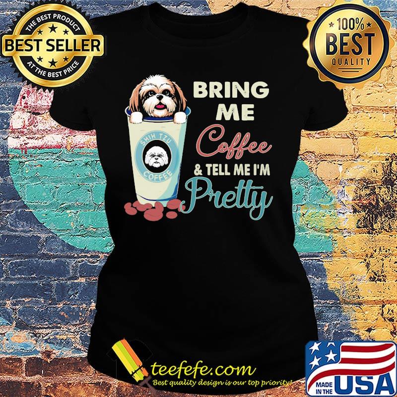 Shih tzu bring me coffee tell me I'm pretty s Ladies tee Shih tzu bring me coffee tell me I'm pretty s Ladies tee