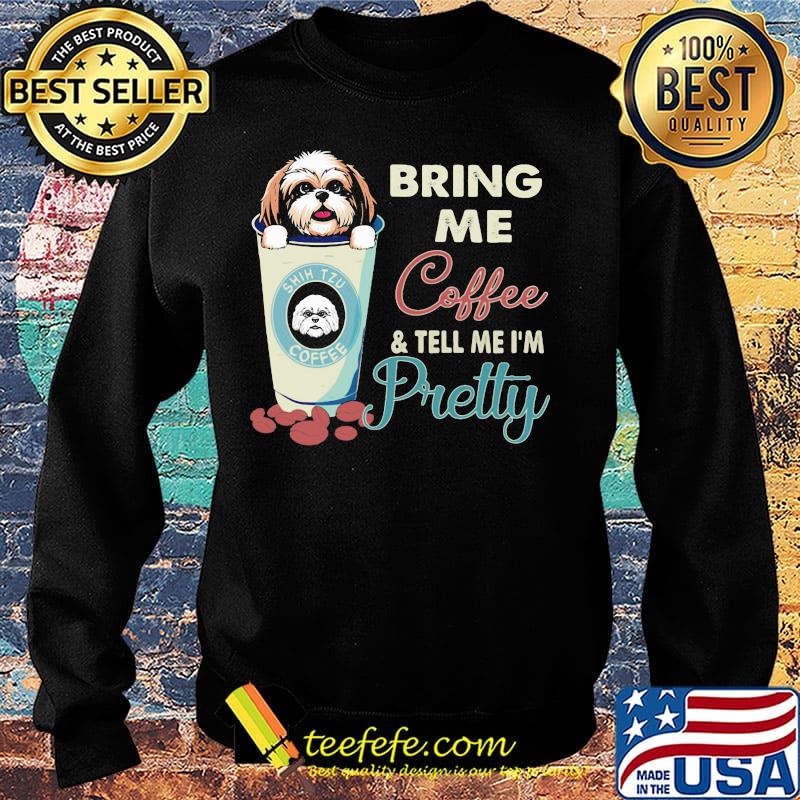 Shih tzu bring me coffee tell me I'm pretty s Sweater Shih tzu bring me coffee tell me I'm pretty s Sweater