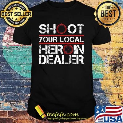 Shoot your local heroin dealer shirt