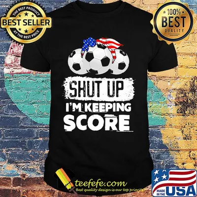 Shut up I'm keeping score American shirt