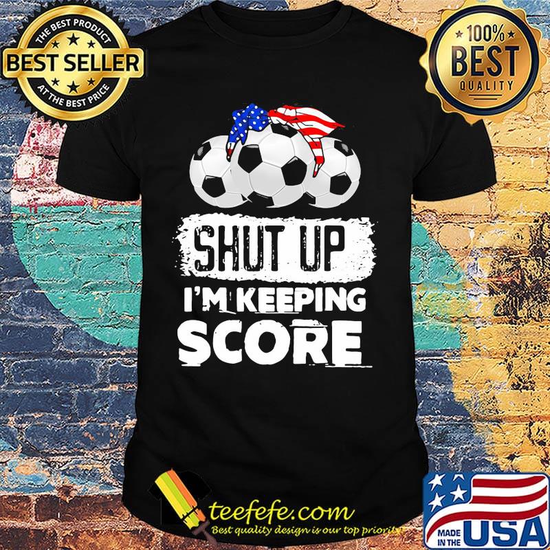 Shut up I'm keeping score American shirt
