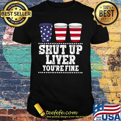 Shut Up Liver You're Fine Cup USA Shirt