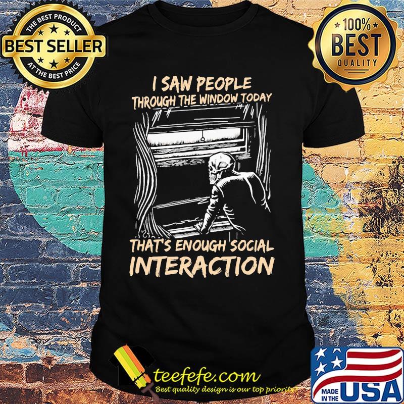Skeleton i saw people through the window today that's enough social interaction shirt