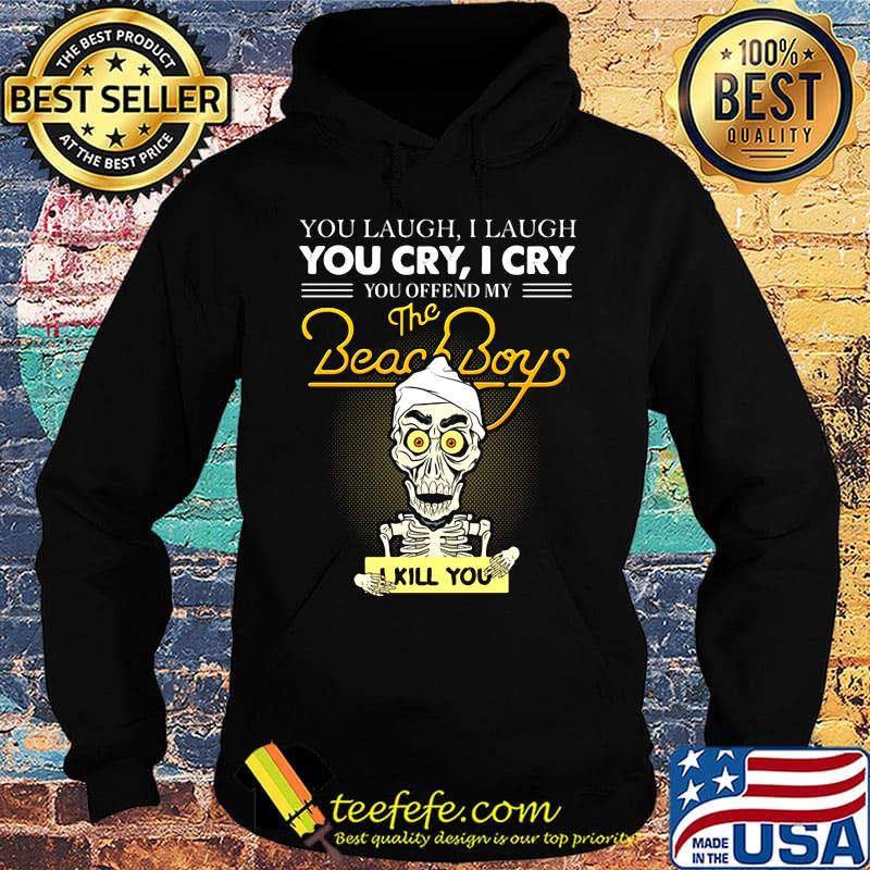 Skeleton you laugh i laugh you cry i cry you offend my beach boys i kill you s Hoodie Skeleton you laugh i laugh you cry i cry you offend my beach boys i kill you s Hoodie