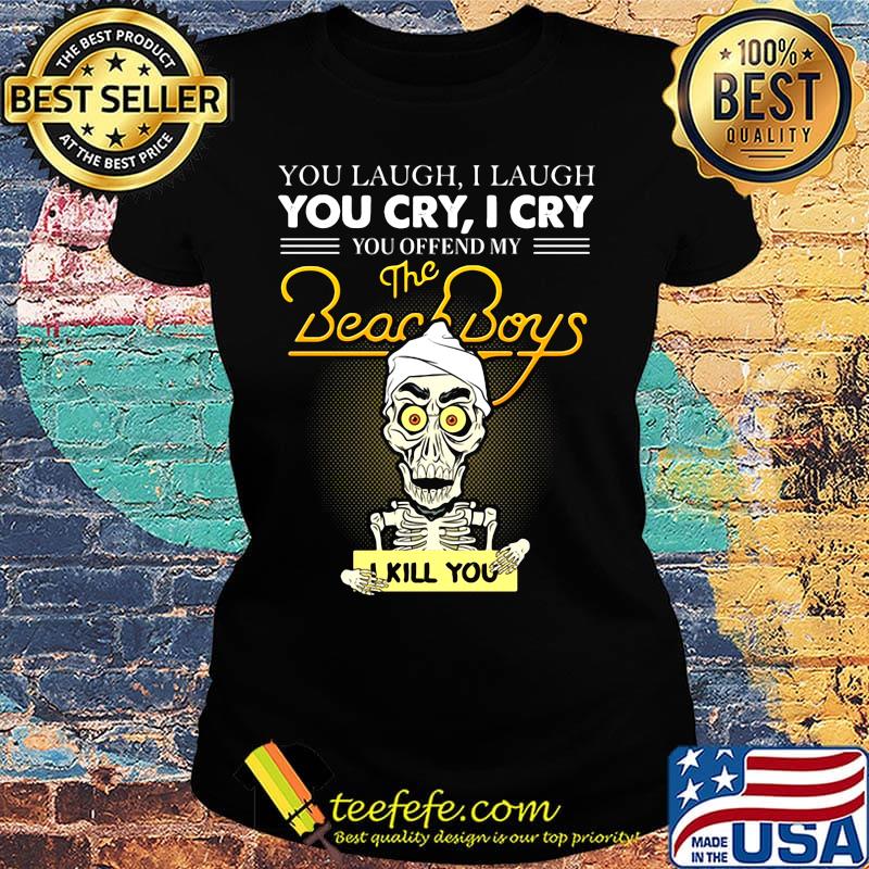 Skeleton you laugh i laugh you cry i cry you offend my beach boys i kill you s Ladies tee Skeleton you laugh i laugh you cry i cry you offend my beach boys i kill you s Ladies tee