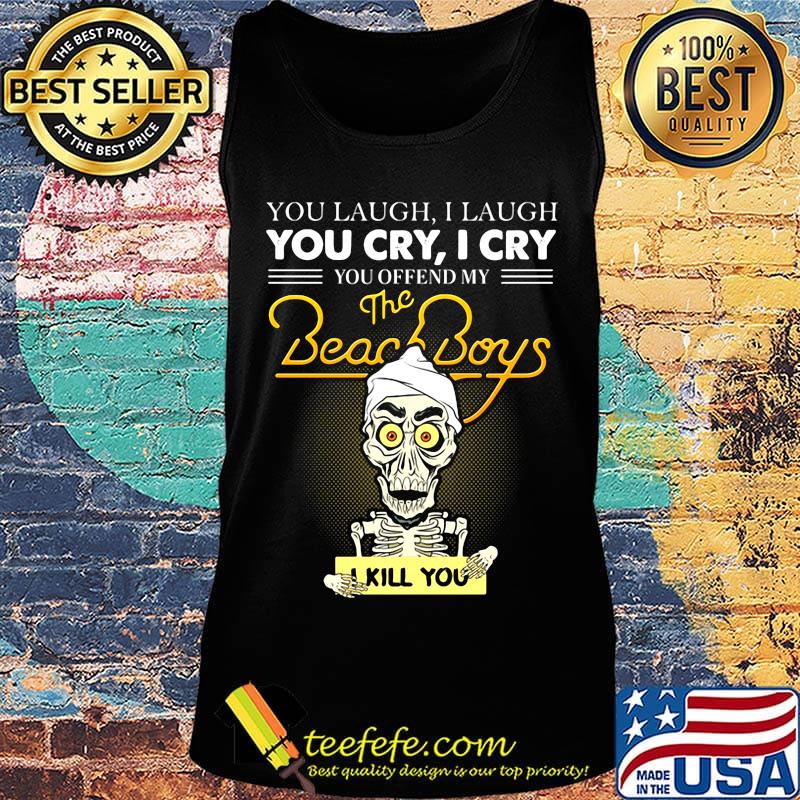 Skeleton you laugh i laugh you cry i cry you offend my beach boys i kill you s Tank top Skeleton you laugh i laugh you cry i cry you offend my beach boys i kill you s Tank top