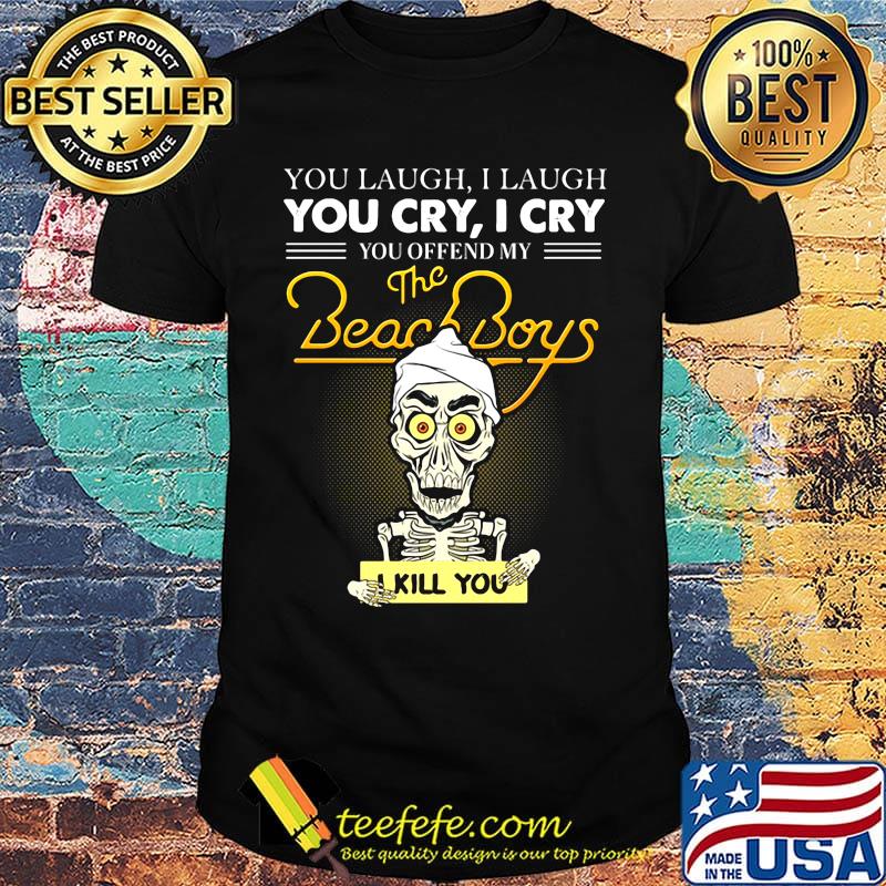 Skeleton you laugh i laugh you cry i cry you offend my beach boys i kill you shirt