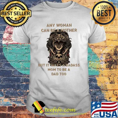 Skull any woman can be a mother but it takes a badass mom to be a dad too shirt