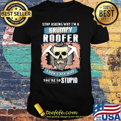 Skull beard stop asking why i'm a grumpy roofer i don't ask why you're stupid shirt