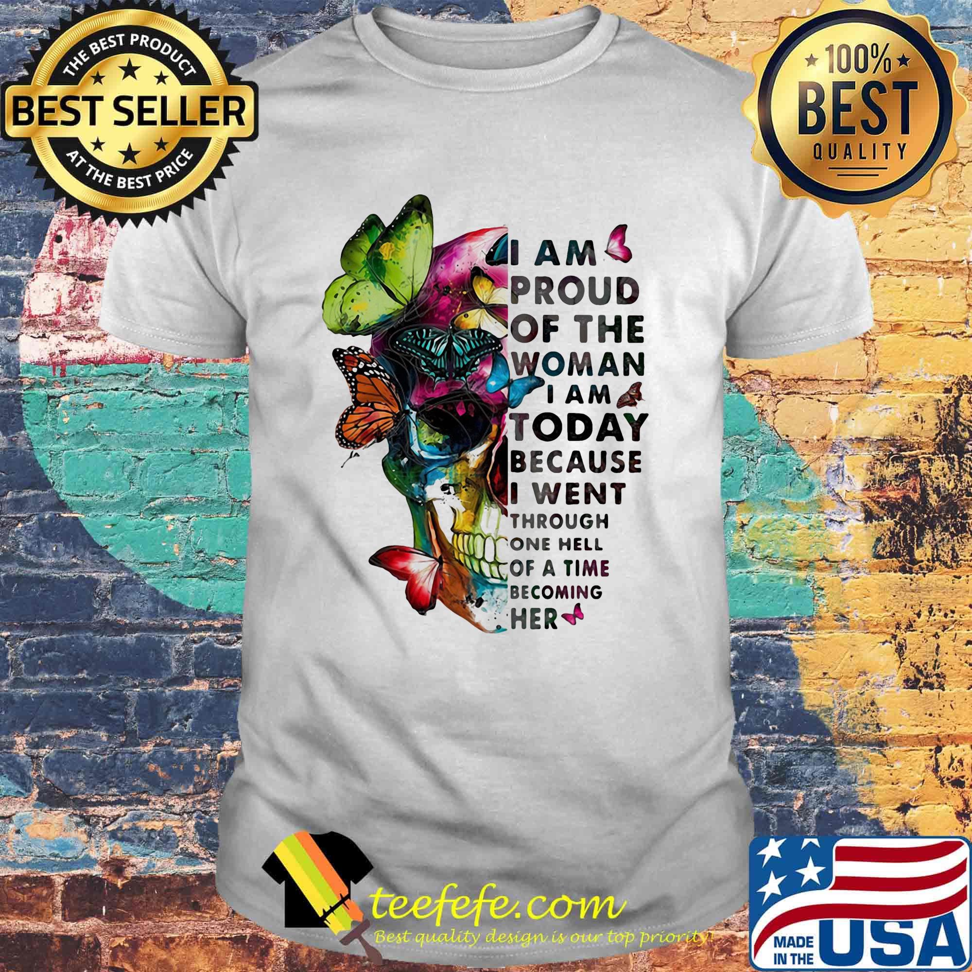 Skull Butterfly I am proud of the woman I am today because I went through one hell of a time becoming her shirt