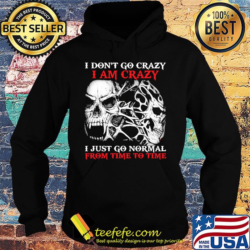 Skull I don't go crazy i am crazy i just go normal from time to time s Hoodie Skull I don't go crazy i am crazy i just go normal from time to time s Hoodie