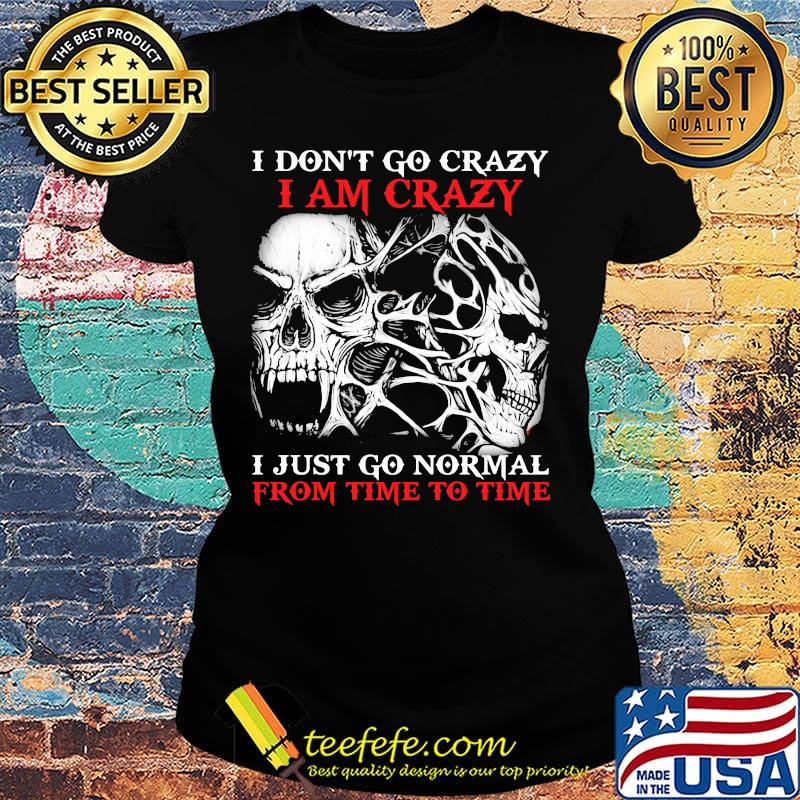 Skull I don't go crazy i am crazy i just go normal from time to time s Ladies tee Skull I don't go crazy i am crazy i just go normal from time to time s Ladies tee