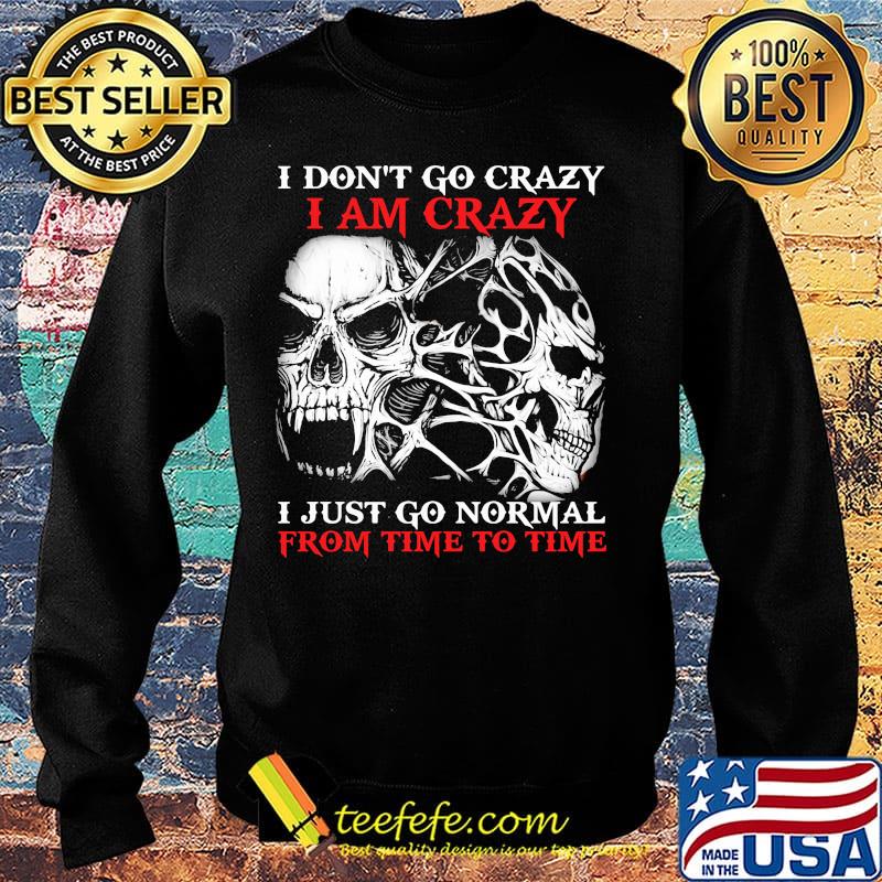 Skull I don't go crazy i am crazy i just go normal from time to time s Sweater Skull I don't go crazy i am crazy i just go normal from time to time s Sweater