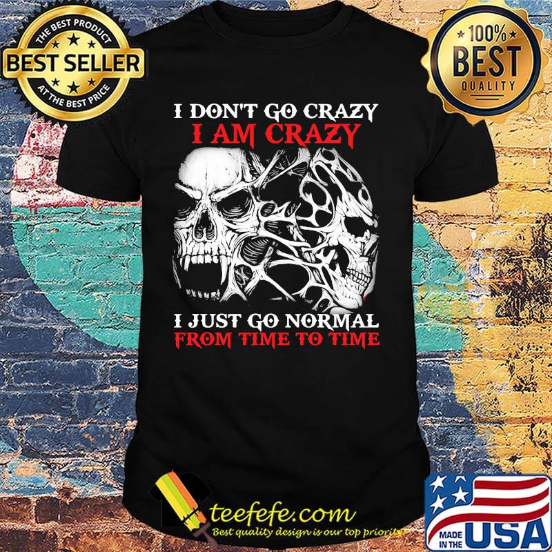 Skull I don't go crazy i am crazy i just go normal from time to time shirt Skull I don't go crazy i am crazy i just go normal from time to time shirt