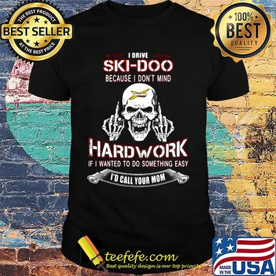 Skull i drive ski-doo because i don't mind hard work if wanted to do something easy i'd call your mom shirt