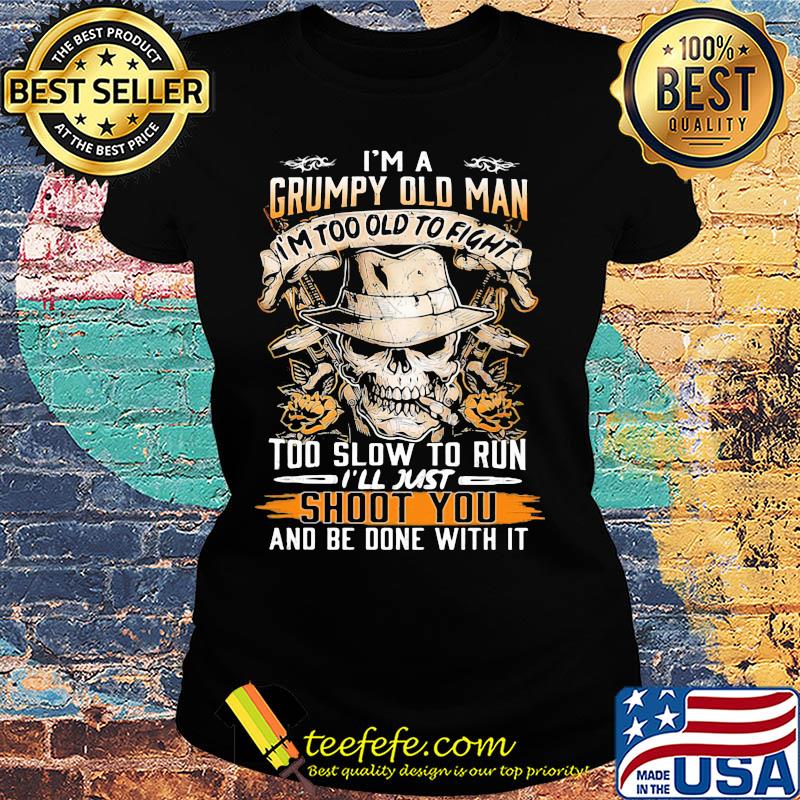 Skull i'm a grumpy old man i'm too old to fight too slow to run i'll just shoot you and be done with it s Ladies tee Skull i'm a grumpy old man i'm too old to fight too slow to run i'll just shoot you and be done with it s Ladies tee