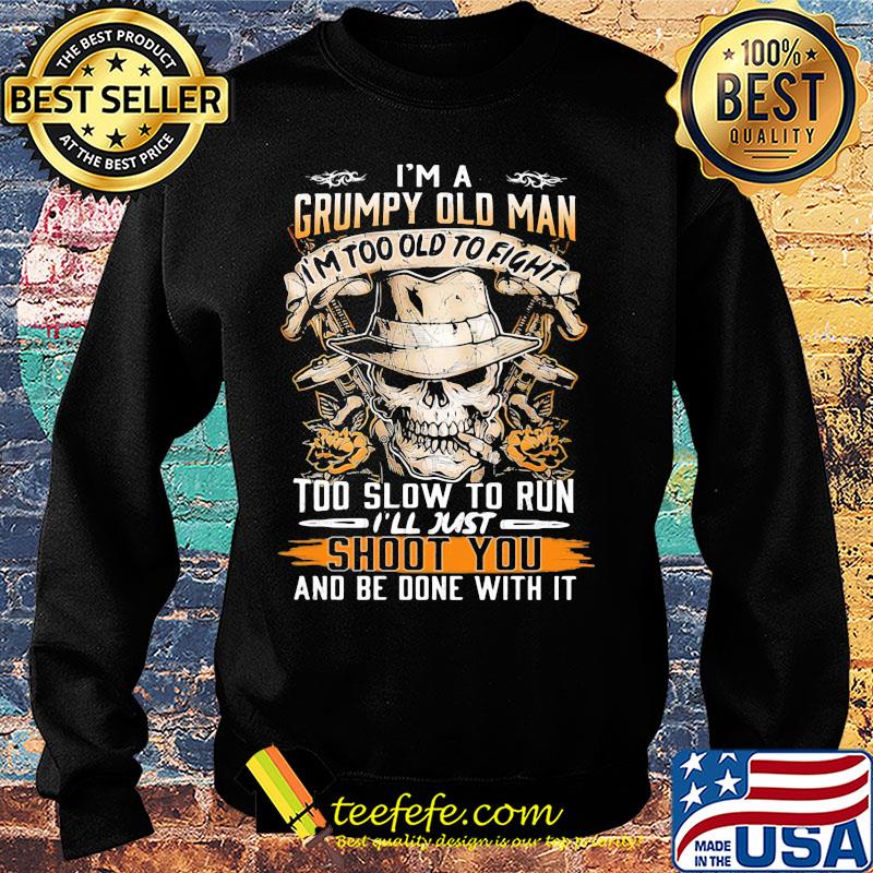 Skull i'm a grumpy old man i'm too old to fight too slow to run i'll just shoot you and be done with it s Sweater Skull i'm a grumpy old man i'm too old to fight too slow to run i'll just shoot you and be done with it s Sweater